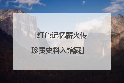 红色记忆薪火传 珍贵史料入馆藏
