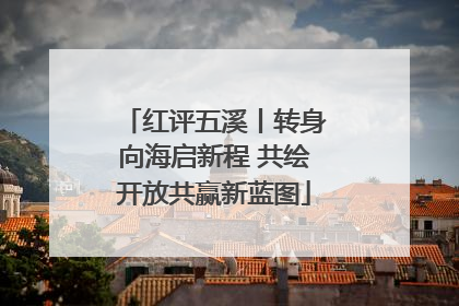 红评五溪丨转身向海启新程 共绘开放共赢新蓝图