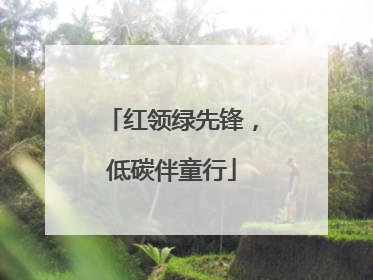 红领绿先锋，低碳伴童行