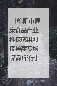 绵阳市健康食品产业科技成果对接梓潼专场活动举行