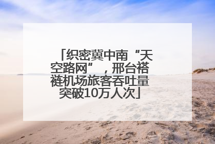 织密冀中南“天空路网”，邢台褡裢机场旅客吞吐量突破10万人次