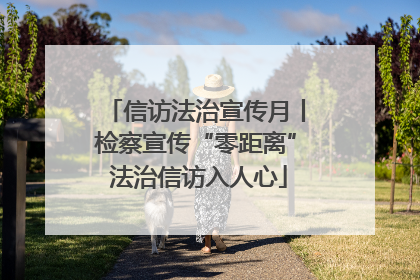 信访法治宣传月丨检察宣传“零距离” 法治信访入人心