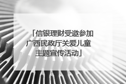 信银理财受邀参加广西民政厅关爱儿童主题宣传活动