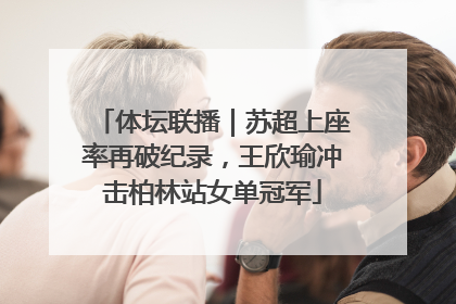 体坛联播｜苏超上座率再破纪录，王欣瑜冲击柏林站女单冠军