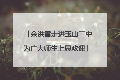 余洪雷走进玉山二中为广大师生上思政课