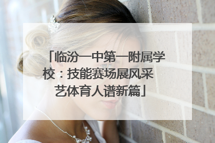 临汾一中第一附属学校：技能赛场展风采 艺体育人谱新篇