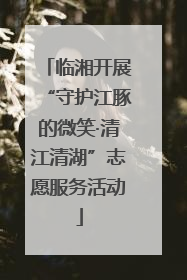 临湘开展“守护江豚的微笑·清江清湖”志愿服务活动