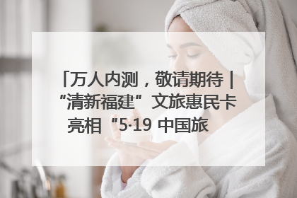 万人内测，敬请期待｜“清新福建”文旅惠民卡亮相“5·19 中国旅游日”福建分会场