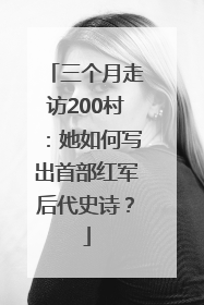 三个月走访200村：她如何写出首部红军后代史诗？