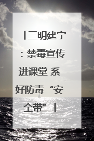 三明建宁：禁毒宣传进课堂 系好防毒“安全带”