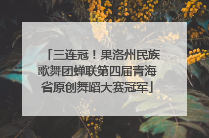 三连冠！果洛州民族歌舞团蝉联第四届青海省原创舞蹈大赛冠军