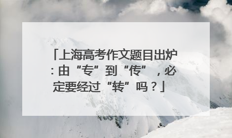上海高考作文题目出炉：由“专”到“传”，必定要经过“转”吗？