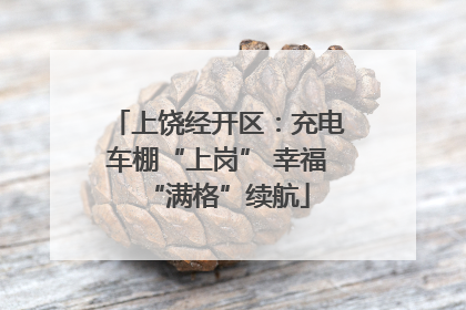 上饶经开区：充电车棚“上岗” 幸福“满格”续航