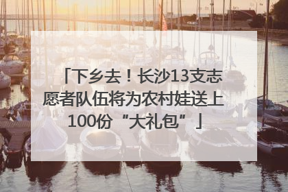 下乡去！长沙13支志愿者队伍将为农村娃送上100份“大礼包”