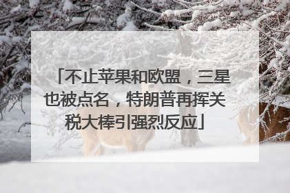 不止苹果和欧盟，三星也被点名，特朗普再挥关税大棒引强烈反应