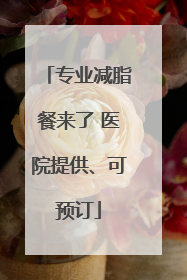 专业减脂餐来了 医院提供、可预订
