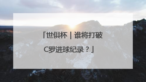 世俱杯｜谁将打破C罗进球纪录？
