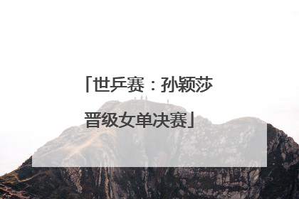 世乒赛：孙颖莎晋级女单决赛