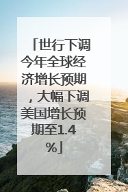世行下调今年全球经济增长预期，大幅下调美国增长预期至1.4%