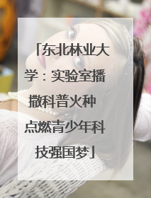 东北林业大学：实验室播撒科普火种 点燃青少年科技强国梦
