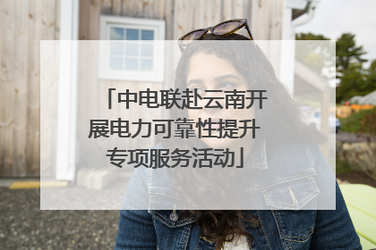 中电联赴云南开展电力可靠性提升专项服务活动