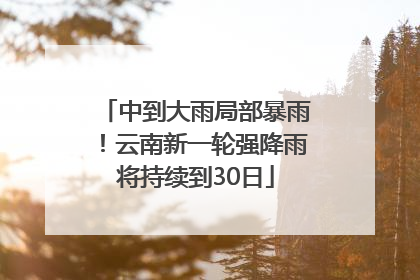 中到大雨局部暴雨！云南新一轮强降雨将持续到30日