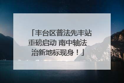 丰台区普法先丰站重磅启动 南中轴法治新地标现身！