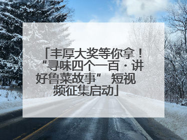 丰厚大奖等你拿！“寻味四个一百・讲好鲁菜故事” 短视频征集启动