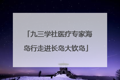 九三学社医疗专家海岛行走进长岛大钦岛