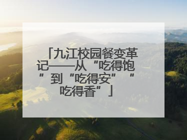 九江校园餐变革记——从“吃得饱”到“吃得安”“吃得香”