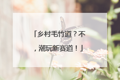 乡村毛竹道？不，潮玩新赛道！