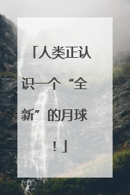 人类正认识一个“全新”的月球！