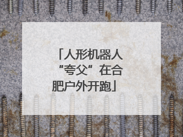 人形机器人“夸父”在合肥户外开跑