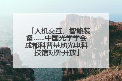人机交互、智能装备……中国光学学会成都科普基地光电科技馆对外开放
