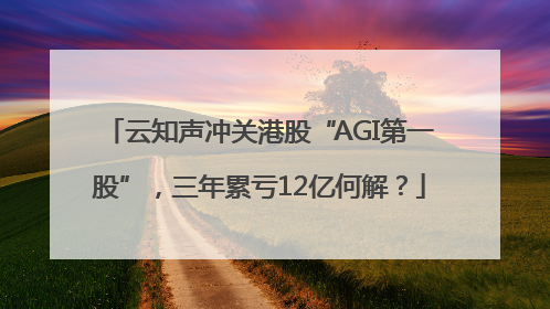 云知声冲关港股“AGI第一股”，三年累亏12亿何解？