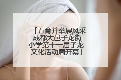五育并举展风采 成都大邑子龙街小学第十一届子龙文化活动周开幕