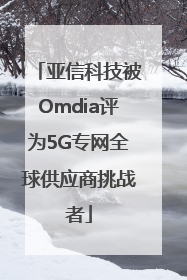亚信科技被Omdia评为5G专网全球供应商挑战者