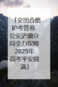 交出合格护考答卷 公安浐灞分局全力保障2025年高考平安圆满