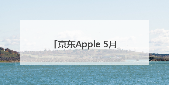 京东Apple 5月28日现货开卖 PLUS会员无需凑单先打9折再叠618优惠