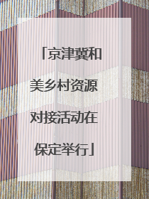 京津冀和美乡村资源对接活动在保定举行