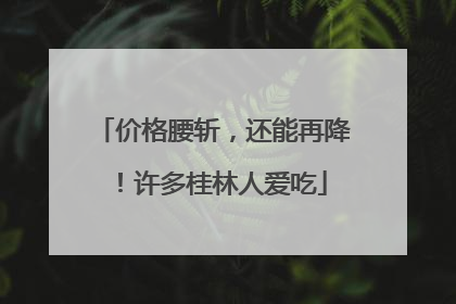 价格腰斩，还能再降！许多桂林人爱吃