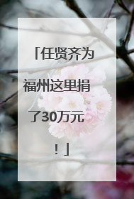 任贤齐为福州这里捐了30万元！