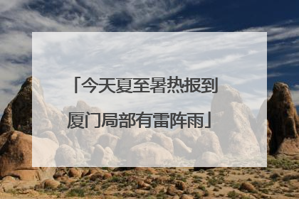 今天夏至暑热报到 厦门局部有雷阵雨