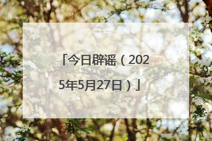 今日辟谣（2025年5月27日）