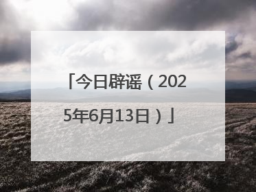 今日辟谣（2025年6月13日）