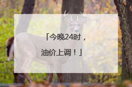 今晚24时，油价上调！