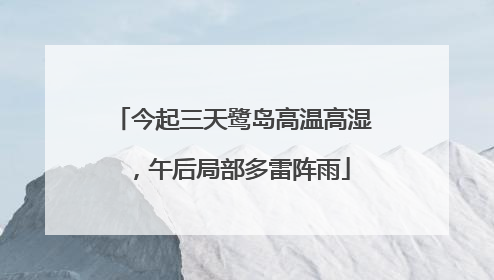今起三天鹭岛高温高湿，午后局部多雷阵雨