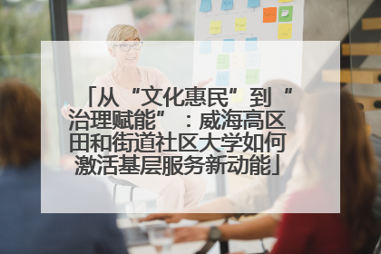 从“文化惠民”到“治理赋能”：威海高区田和街道社区大学如何激活基层服务新动能