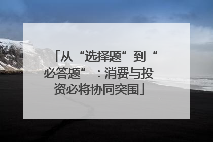 从“选择题”到“必答题”：消费与投资必将协同突围