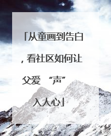 从童画到告白，看社区如何让父爱 “声” 入人心